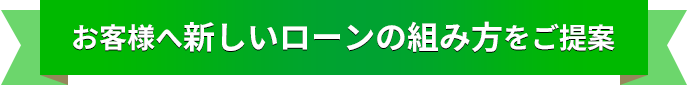 お客様へ新しいローンの組み方をご提案