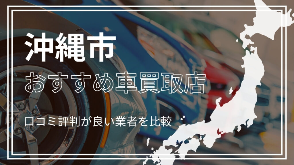 沖縄市で評判のおすすめ車買取店
