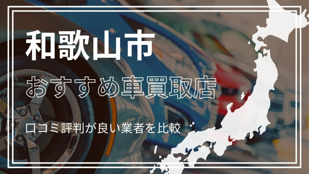 和歌山市で評判のおすすめ車買取店