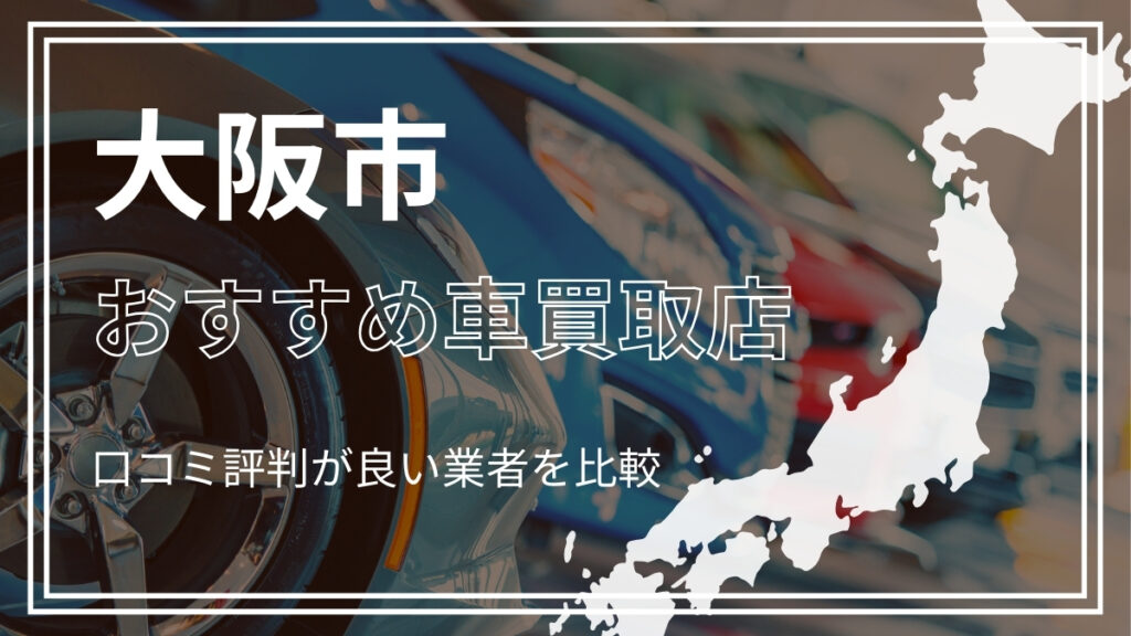 大阪市で評判のおすすめ車買取店