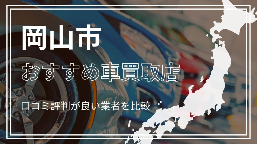 岡山市で評判のおすすめ車買取店
