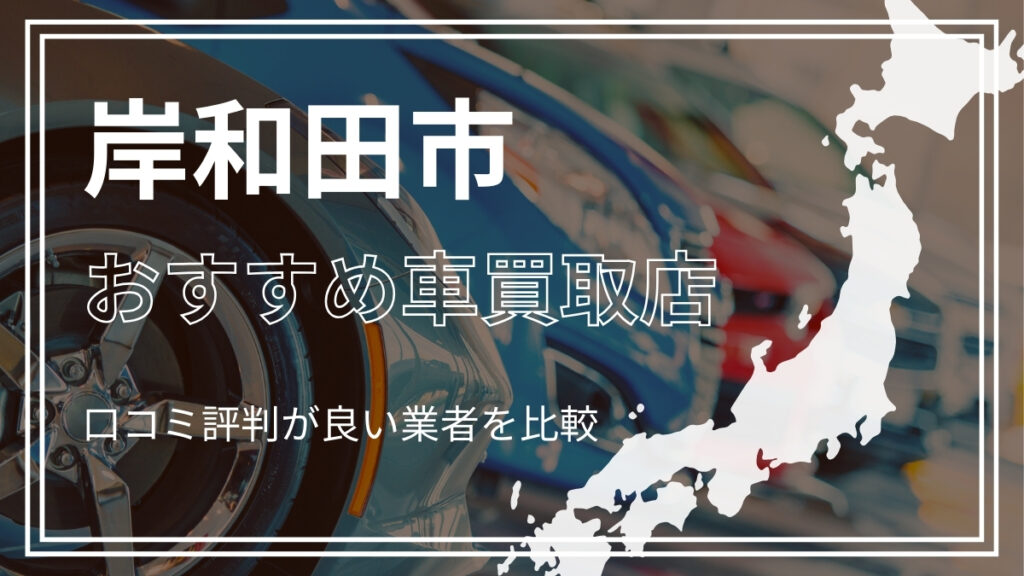岸和田市で評判のおすすめ車買取店