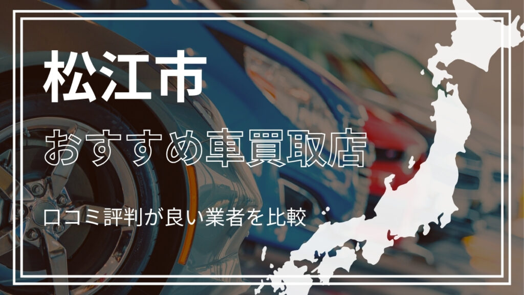 松江市で評判のおすすめ車買取店