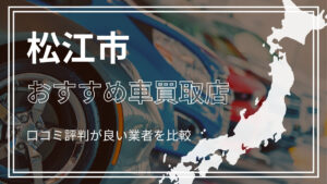 松江市で評判のおすすめ車買取店