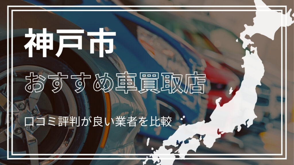 神戸市で評判のおすすめ車買取店