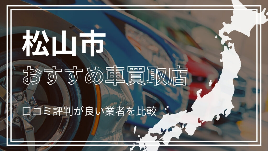 松山市で評判のおすすめ車買取店